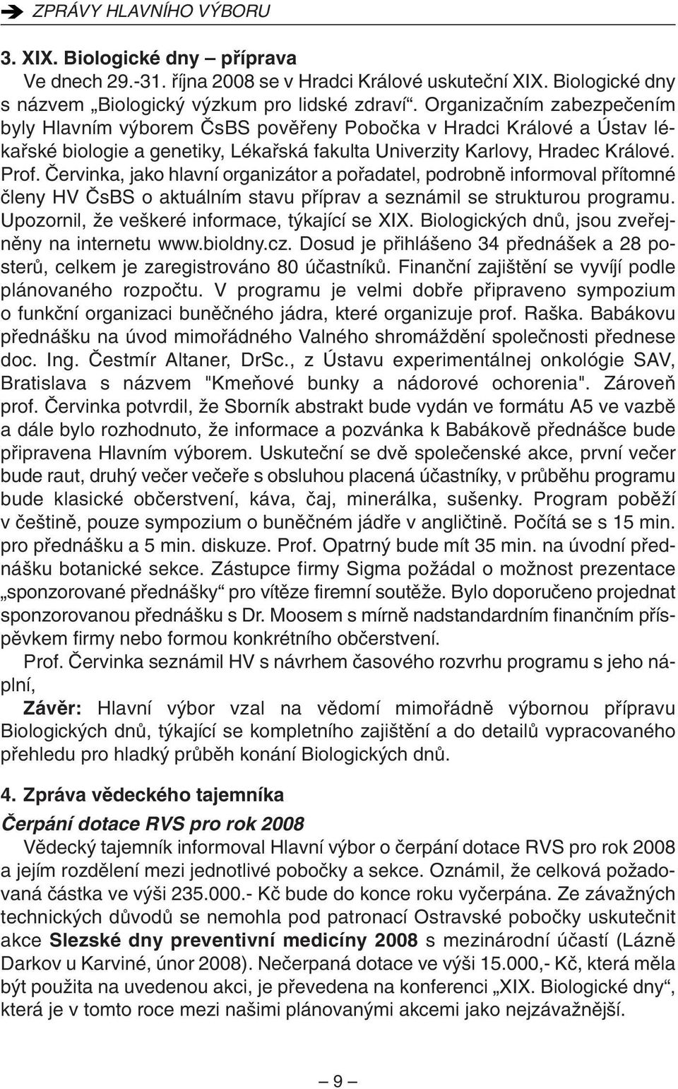 âervinka, jako hlavní organizátor a pofiadatel, podrobnû informoval pfiítomné ãleny HV âsbs o aktuálním stavu pfiíprav a seznámil se strukturou programu.