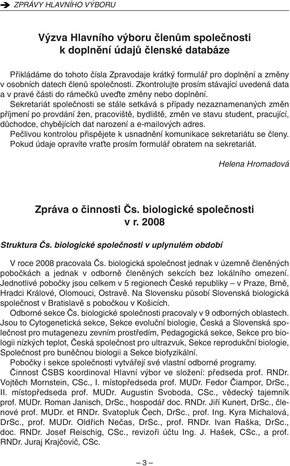 Sekretariát spoleãnosti se stále setkává s pfiípady nezaznamenan ch zmûn pfiíjmení po provdání Ïen, pracovi tû, bydli tû, zmûn ve stavu student, pracující, dûchodce, chybûjících dat narození a