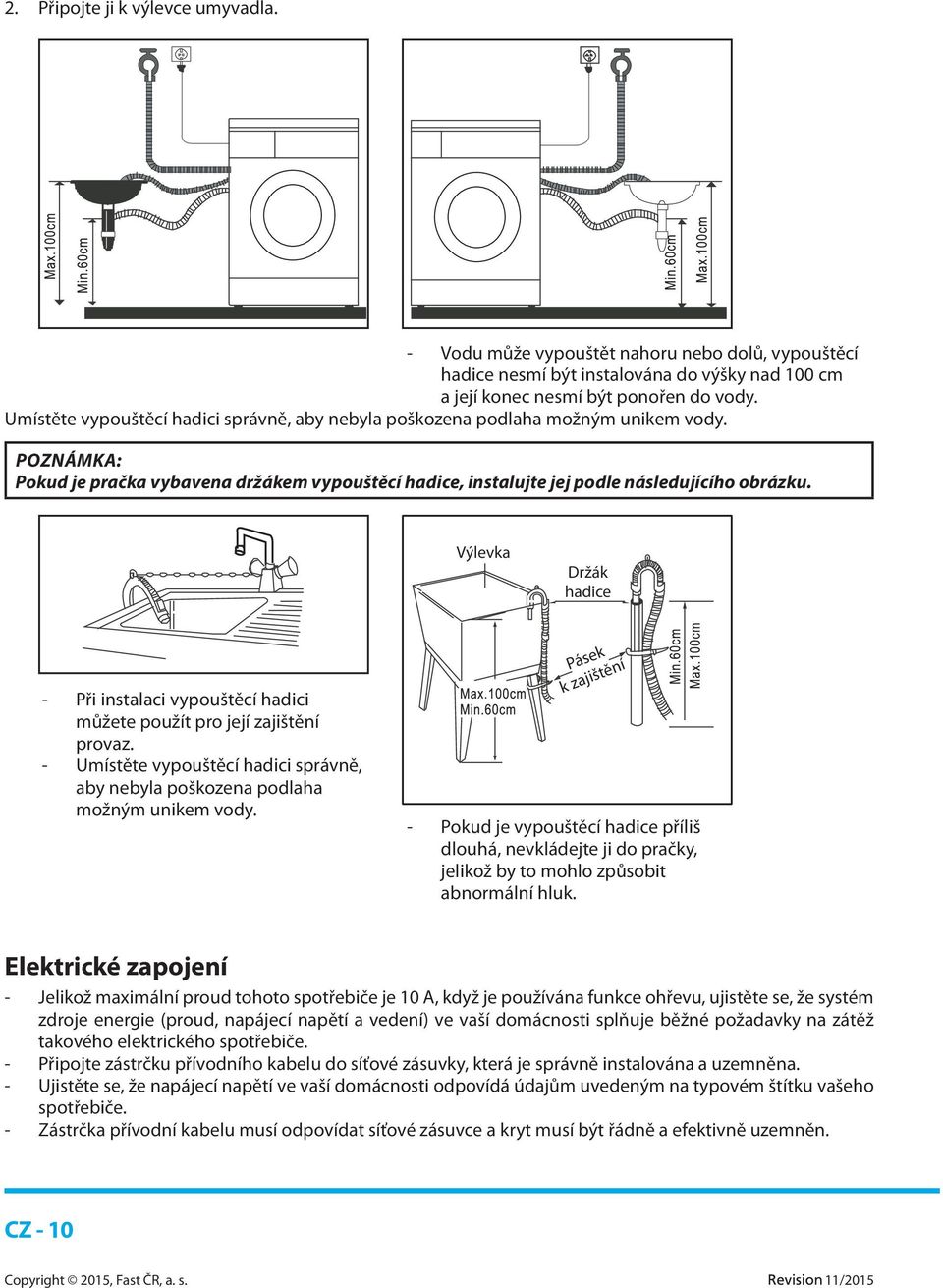 Výlevka Držák hadice - Při instalaci vypouštěcí hadici můžete použít pro její zajištění provaz. - Umístěte vypouštěcí hadici správně, aby nebyla poškozena podlaha možným unikem vody.