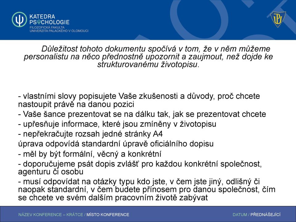 které jsou zmíněny v životopisu - nepřekračujte rozsah jedné stránky A4 úprava odpovídá standardní úpravě oficiálního dopisu - měl by být formální, věcný a konkrétní - doporučujeme psát dopis