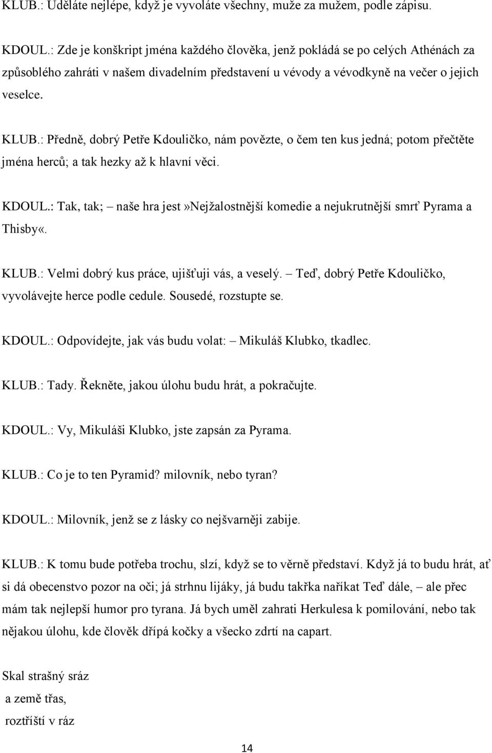 : Předně, dobrý Petře Kdouličko, nám povězte, o čem ten kus jedná; potom přečtěte jména herců; a tak hezky až k hlavní věci. KDOUL.