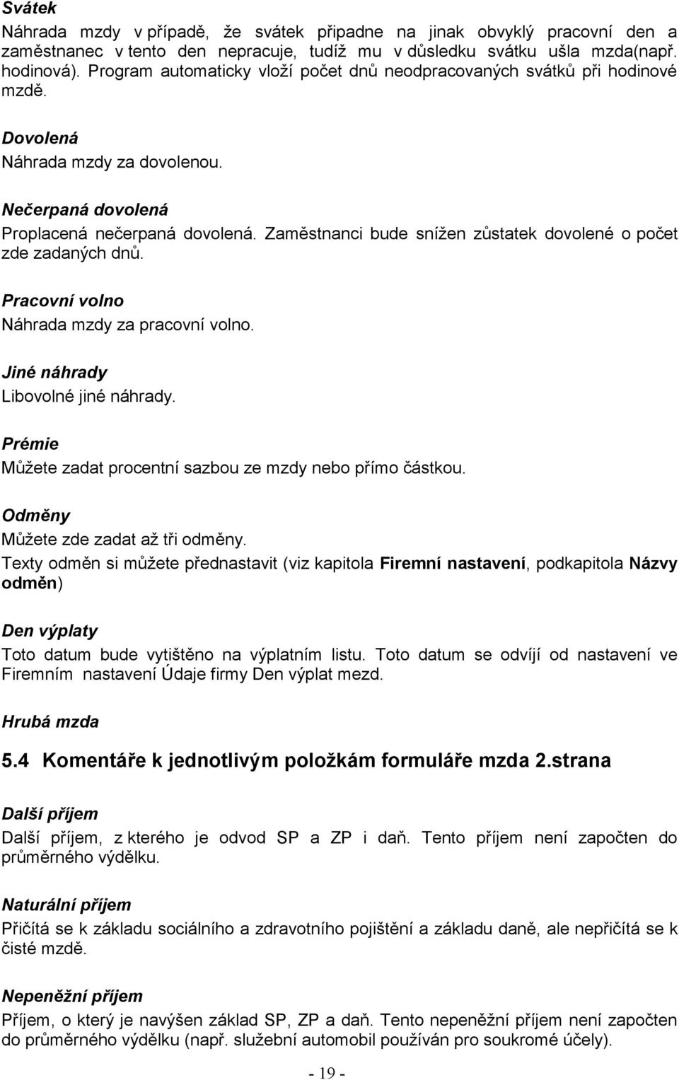 Zaměstnanci bude snížen zůstatek dovolené o počet zde zadaných dnů. Pracovní volno Náhrada mzdy za pracovní volno. Jiné náhrady Libovolné jiné náhrady.