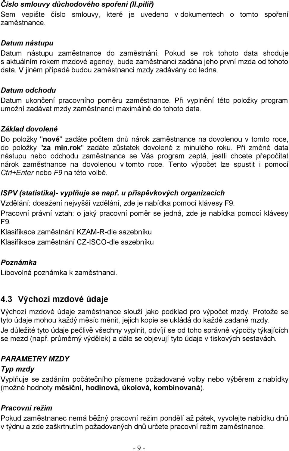 Datum odchodu Datum ukončení pracovního poměru zaměstnance. Při vyplnění této položky program umožní zadávat mzdy zaměstnanci maximálně do tohoto data.