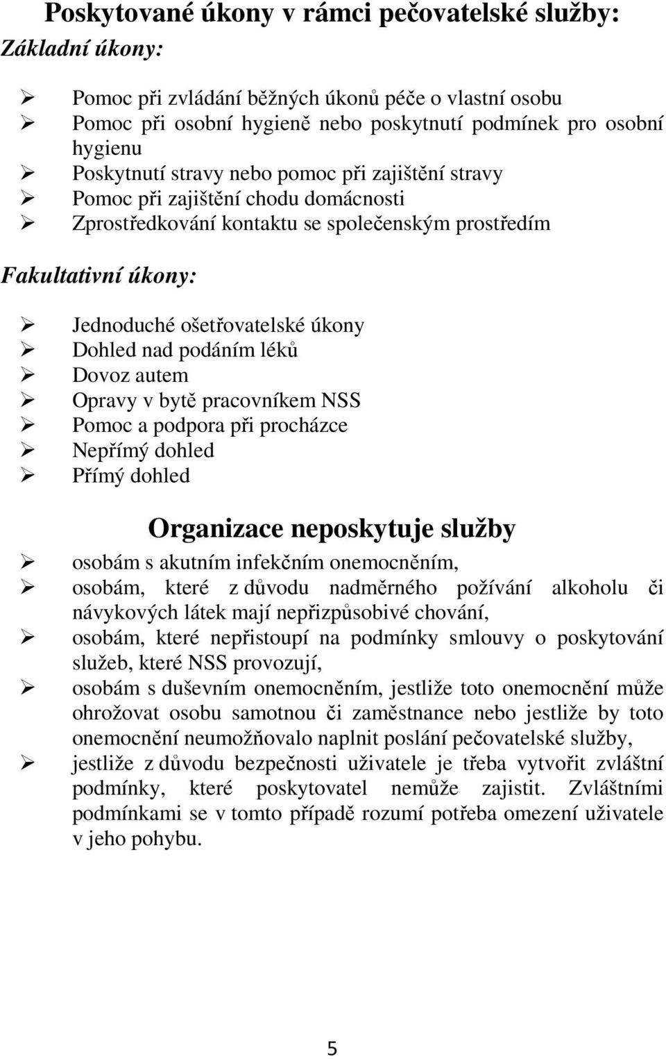 léků Dovoz autem Opravy v bytě pracovníkem NSS Pomoc a podpora při procházce Nepřímý dohled Přímý dohled Organizace neposkytuje služby osobám s akutním infekčním onemocněním, osobám, které z důvodu