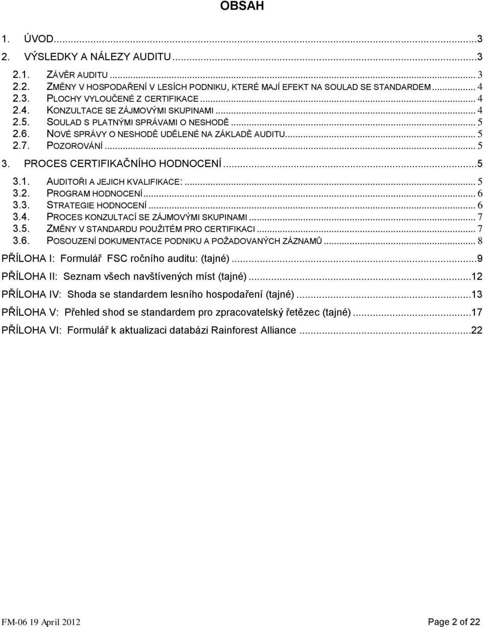 PROCES CERTIFIKAČNÍHO HODNOCENÍ... 5 3.1. AUDITOŘI A JEJICH KVALIFIKACE:... 5 3.2. PROGRAM HODNOCENÍ... 6 3.3. STRATEGIE HODNOCENÍ... 6 3.4. PROCES KONZULTACÍ SE ZÁJMOVÝMI SKUPINAMI... 7 3.5. ZMĚNY V STANDARDU POUŽITÉM PRO CERTIFIKACI.