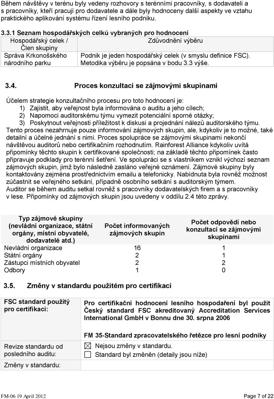 3.1 Seznam hospodářských celků vybraných pro hodnocení Hospodářský celek / Zdůvodnění výběru Člen skupiny Správa Krkonošského Podnik je jeden hospodářský celek (v smyslu definice FSC).