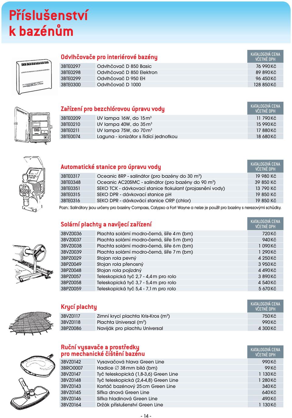 3BTE0074 Laguna - ionizátor s řídící jednotkou 18 680 Kč Automatické snice pro úpravu vody 3BTE0317 Oceanic 8RP - salinátor (pro bazény do 30 m 3 ) 19 980 Kč 3BTE0348 Oceanic AC20SMC - salinátor (pro