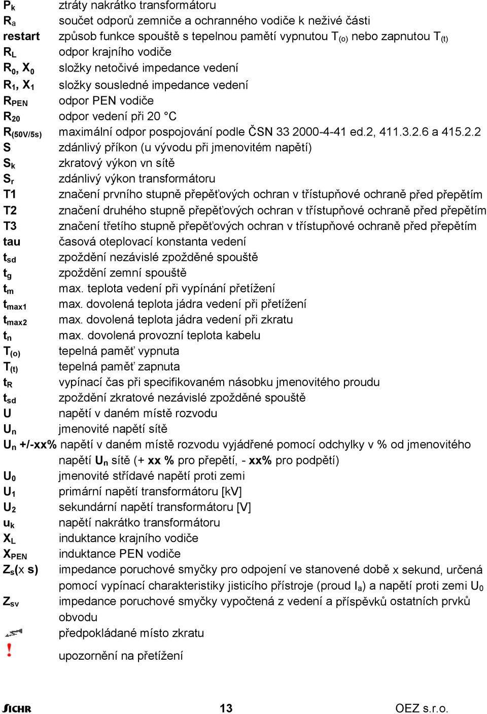 2000-4-41 ed.2, 411.3.2.6 a 415.2.2 S zdánlivý příkon (u vývodu při jmenovitém napětí) S k zkratový výkon vn sítě S r zdánlivý výkon transformátoru T1 značení prvního stupně přepěťových ochran v