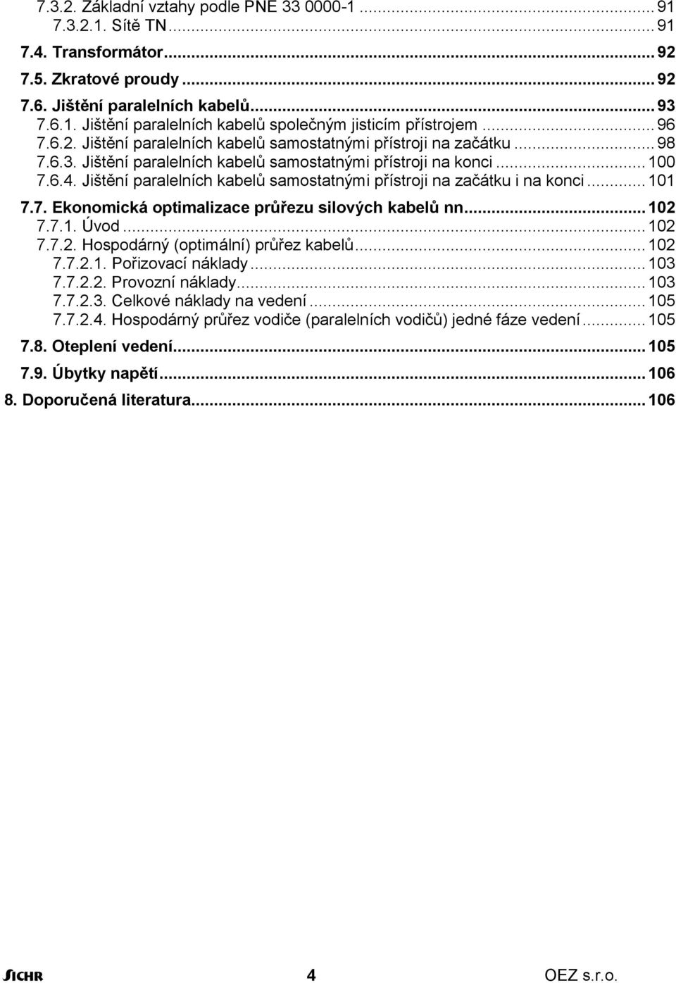 Jištění paralelních kabelů samostatnými přístroji na začátku i na konci... 101 7.7. Ekonomická optimalizace průřezu silových kabelů nn... 102 7.7.1. Úvod... 102 7.7.2. Hospodárný (optimální) průřez kabelů.