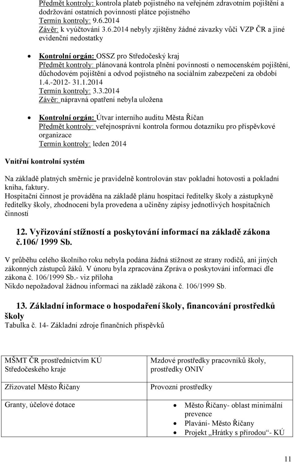 2014 nebyly zjištěny žádné závazky vůči VZP ČR a jiné evidenční nedostatky Kontrolní orgán: OSSZ pro Středočeský kraj Předmět kontroly: plánovaná kontrola plnění povinností o nemocenském pojištění,