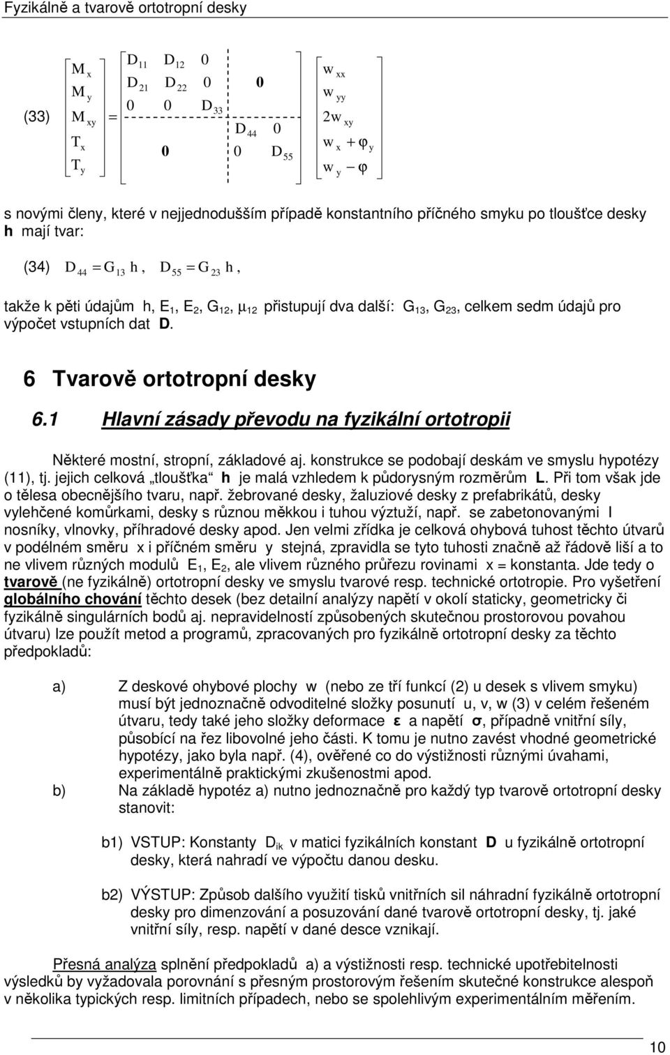 onstruce se podobají desám ve smslu hpotéz () tj. jejich celová tloušťa h je malá vzhledem půdorsným rozměrům L. Při tom vša jde o tělesa obecnějšího tvaru např.