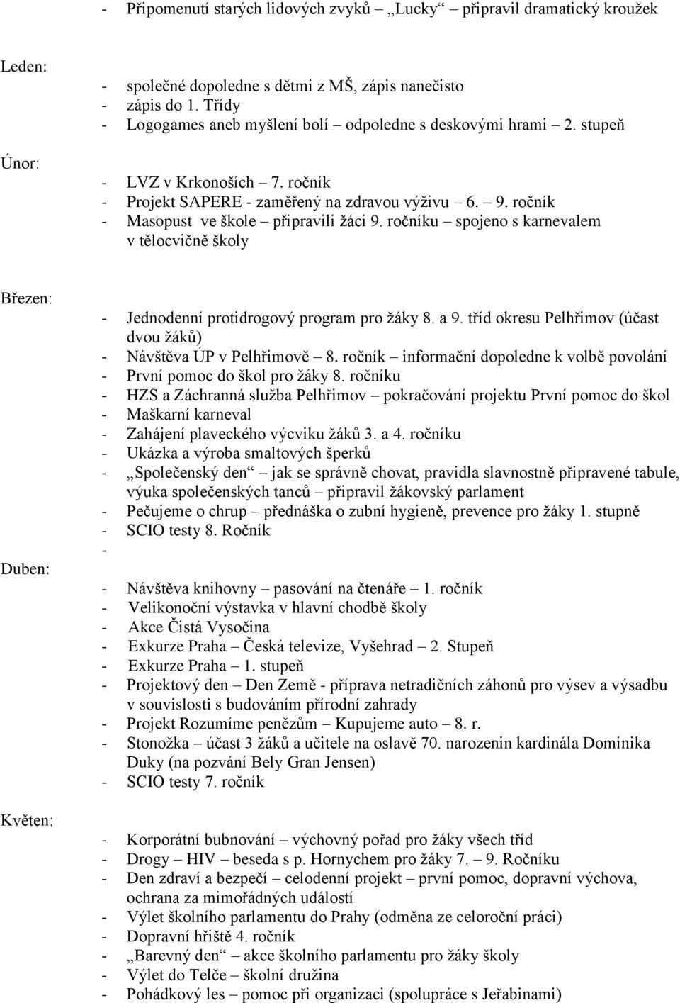 ročníku spojeno s karnevalem v tělocvičně školy Březen: Duben: Květen: - Jednodenní protidrogový program pro žáky 8. a 9. tříd okresu Pelhřimov (účast dvou žáků) - Návštěva ÚP v Pelhřimově 8.