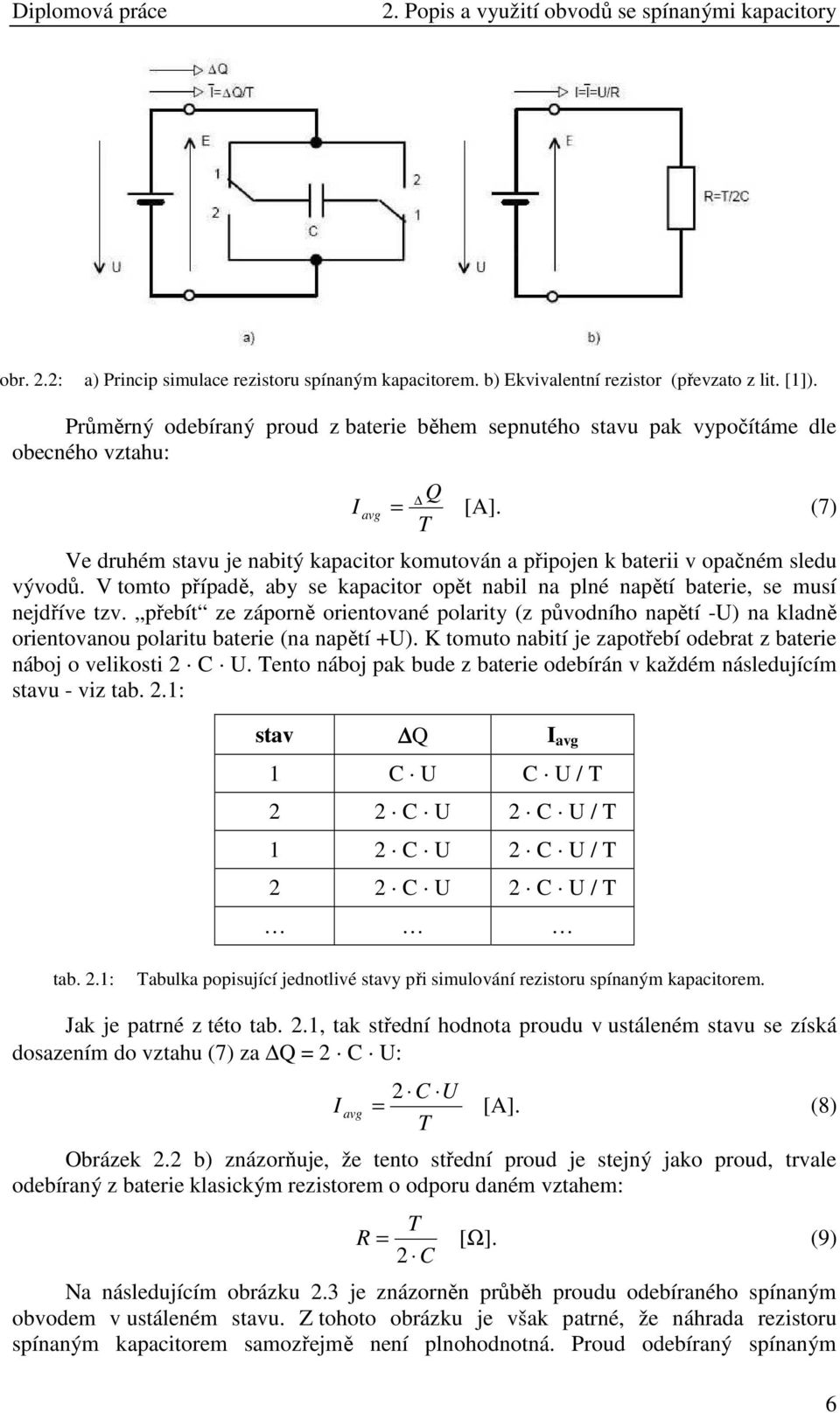 (7) T Ve druhém stavu je nabitý kapacitor komutován a připojen k baterii v opačném sledu vývodů. V tomto případě, aby se kapacitor opět nabil na plné napětí baterie, se musí nejdříve tzv.