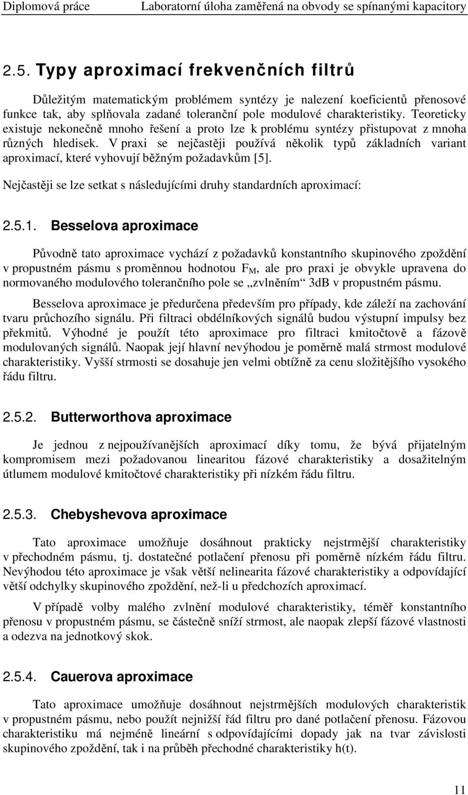 Teoreticky existuje nekonečně mnoho řešení a proto lze k problému syntézy přistupovat z mnoha různých hledisek.