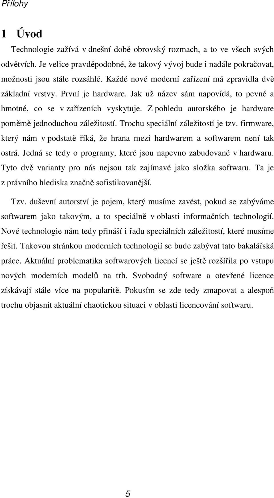 Z pohledu autorského je hardware poměrně jednoduchou záležitostí. Trochu speciální záležitostí je tzv. firmware, který nám v podstatě říká, že hrana mezi hardwarem a softwarem není tak ostrá.