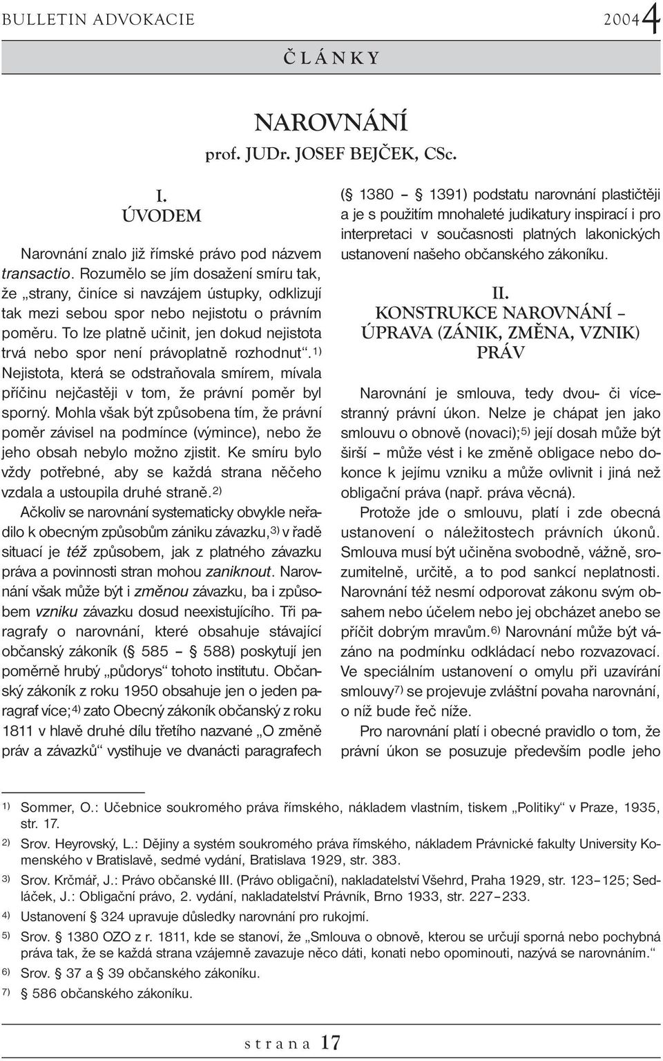 To lze platně učinit, jen dokud nejistota trvá nebo spor není právoplatně rozhodnut. 1) Nejistota, která se odstraňovala smírem, mívala příčinu nejčastěji v tom, že právní poměr byl sporný.