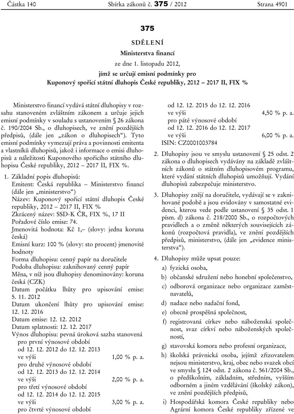 zákonem a určuje jejich emisní podmínky v souladu s ustanovením 26 zákona č. 190/2004 Sb., o dluhopisech, ve znění pozdějších předpisů, (dále jen zákon o dluhopisech ).