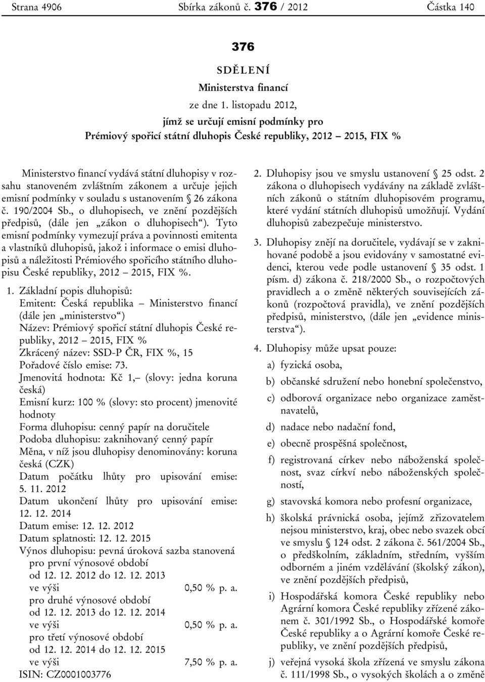 zákonem a určuje jejich emisní podmínky v souladu s ustanovením 26 zákona č. 190/2004 Sb., o dluhopisech, ve znění pozdějších předpisů, (dále jen zákon o dluhopisech ).