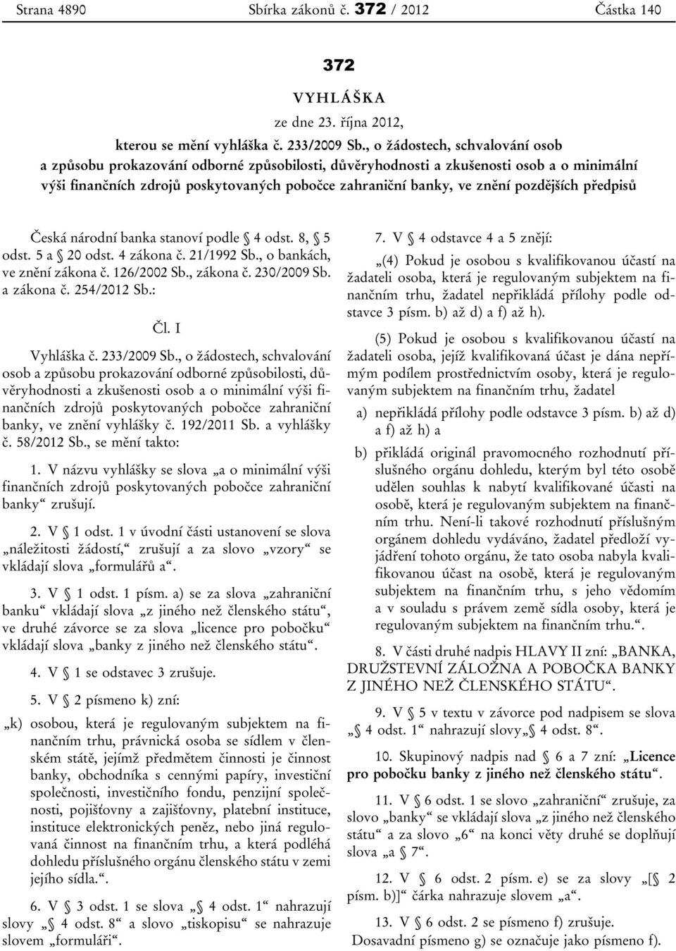 pozdějších předpisů Česká národní banka stanoví podle 4 odst. 8, 5 odst. 5 a 20 odst. 4 zákona č. 21/1992 Sb., o bankách, ve znění zákona č. 126/2002 Sb., zákona č. 230/2009 Sb. a zákona č.