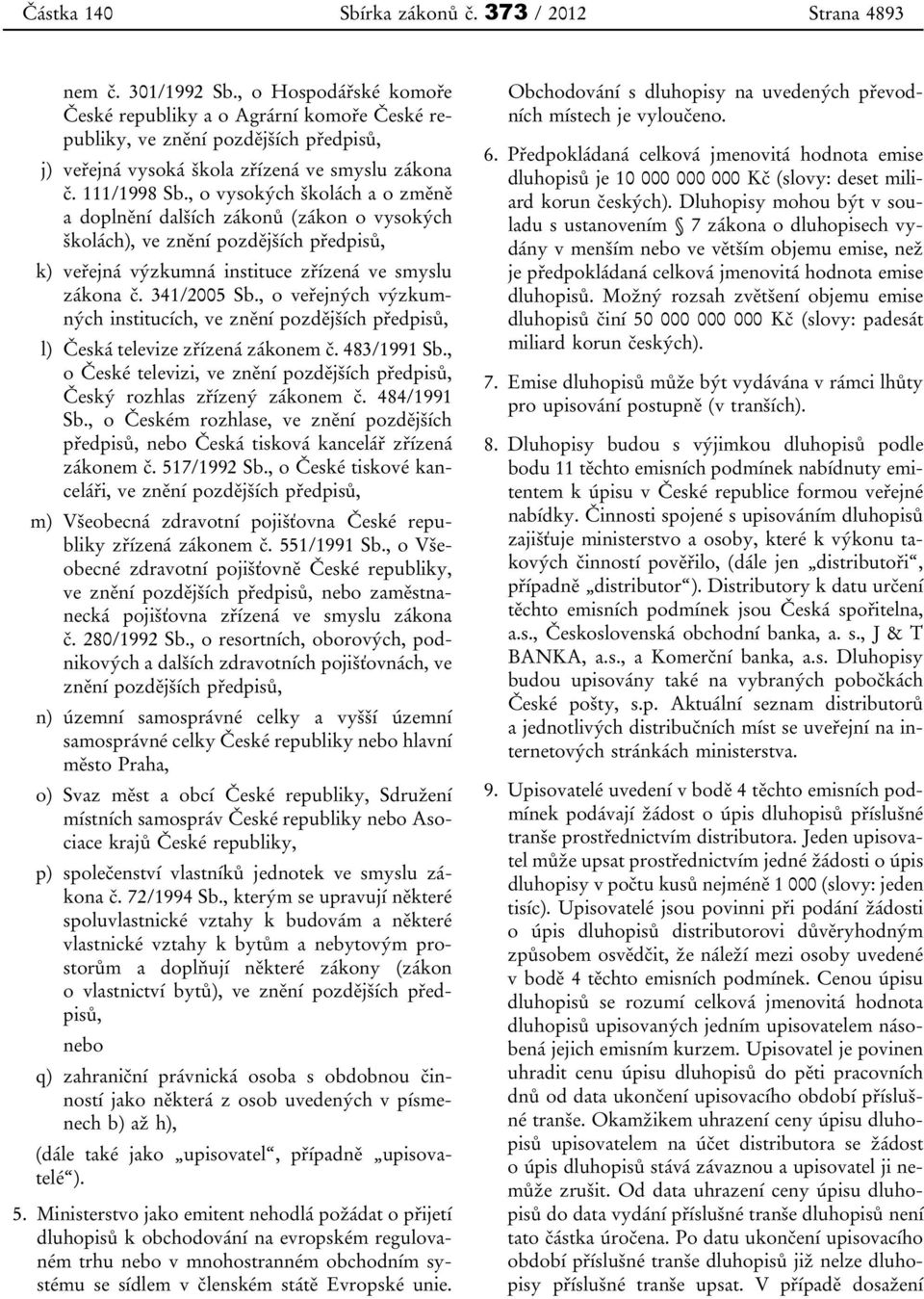 , o vysokých školách a o změně a doplnění dalších zákonů (zákon o vysokých školách), ve znění pozdějších předpisů, k) veřejná výzkumná instituce zřízená ve smyslu zákona č. 341/2005 Sb.