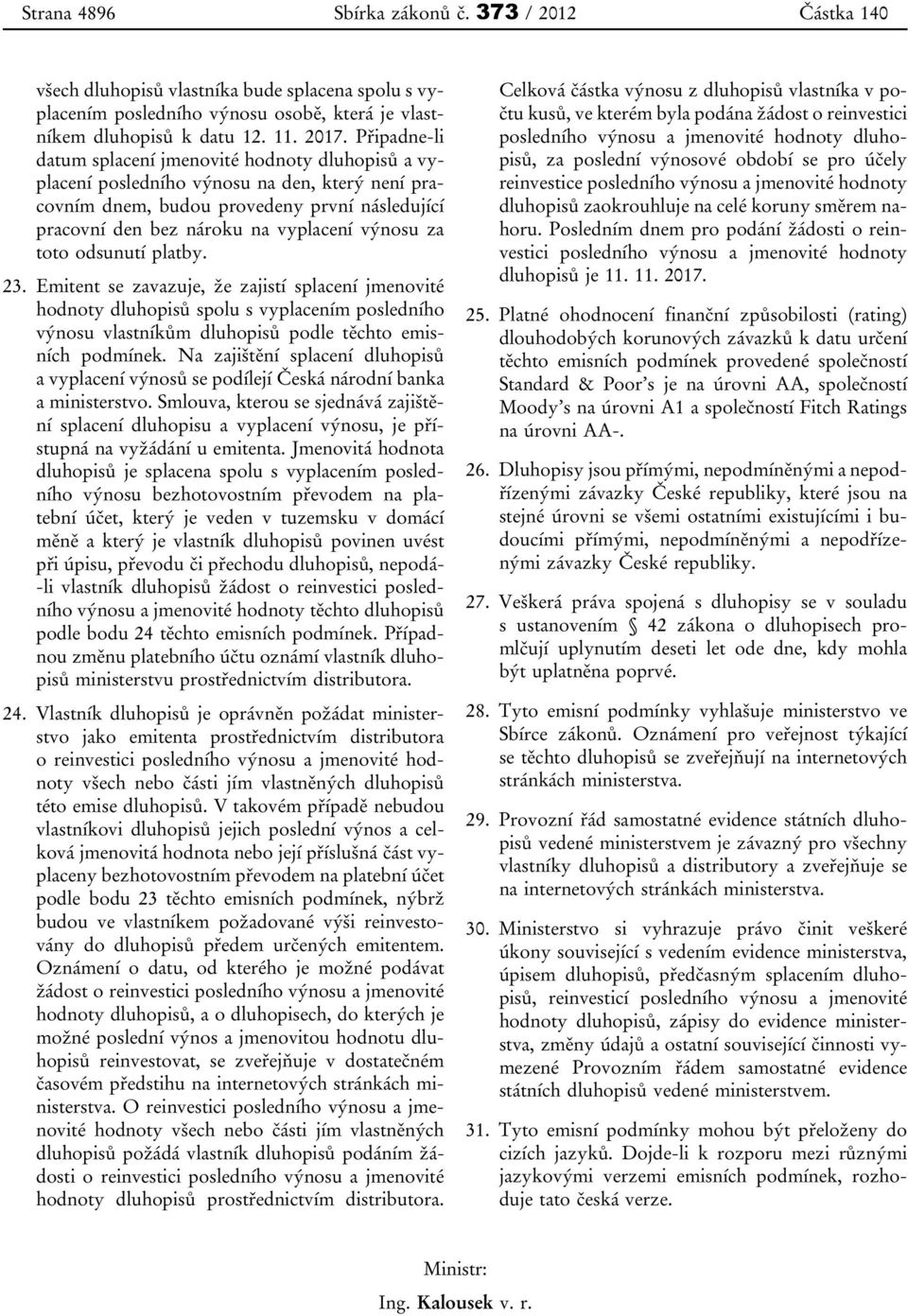 za toto odsunutí platby. 23. Emitent se zavazuje, že zajistí splacení jmenovité hodnoty dluhopisů spolu s vyplacením posledního výnosu vlastníkům dluhopisů podle těchto emisních podmínek.