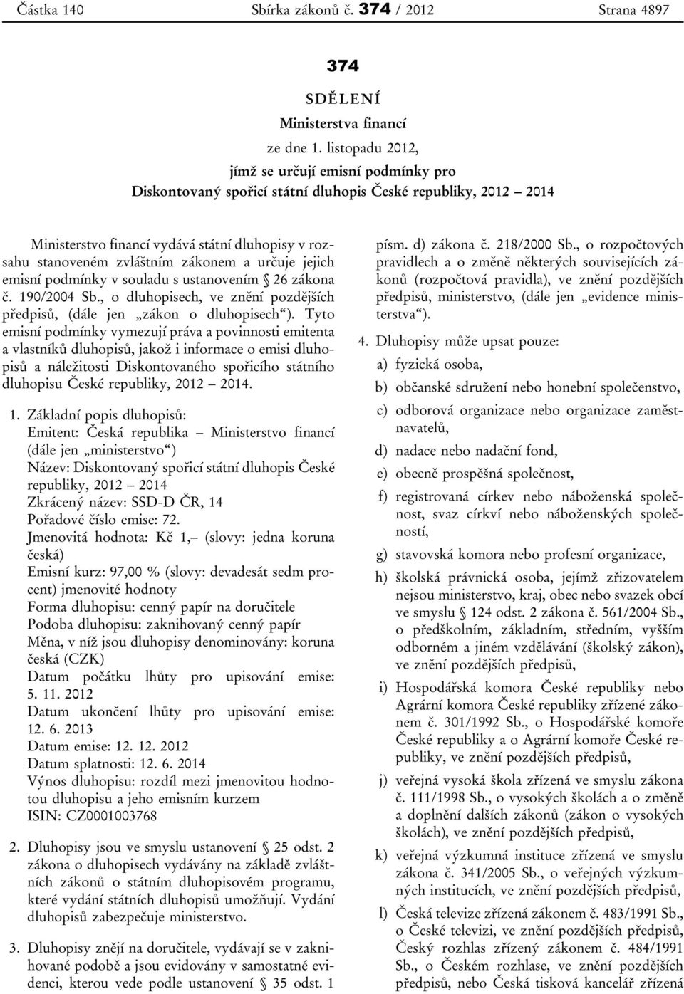 a určuje jejich emisní podmínky v souladu s ustanovením 26 zákona č. 190/2004 Sb., o dluhopisech, ve znění pozdějších předpisů, (dále jen zákon o dluhopisech ).