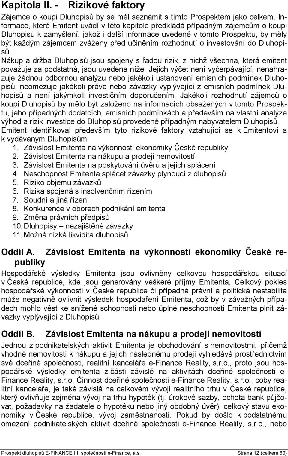 učiněním rozhodnutí o investování do Dluhopisů. Nákup a držba Dluhopisů jsou spojeny s řadou rizik, z nichž všechna, která emitent považuje za podstatná, jsou uvedena níže.