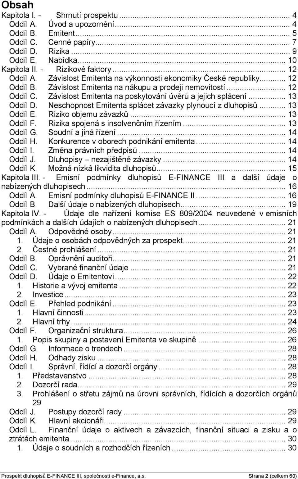 Závislost Emitenta na poskytování úvěrů a jejich splácení... 13 Oddíl D. Neschopnost Emitenta splácet závazky plynoucí z dluhopisů... 13 Oddíl E. Riziko objemu závazků... 13 Oddíl F.