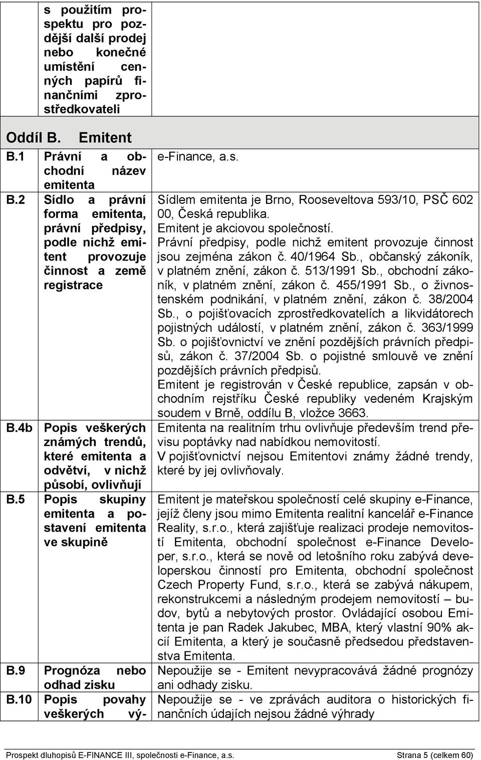 5 Popis skupiny emitenta a postavení emitenta ve skupině B.9 Prognóza nebo odhad zisku B.10 Popis povahy veškerých vý- e-finance, a.s. Sídlem emitenta je Brno, Rooseveltova 593/10, PSČ 602 00, Česká republika.