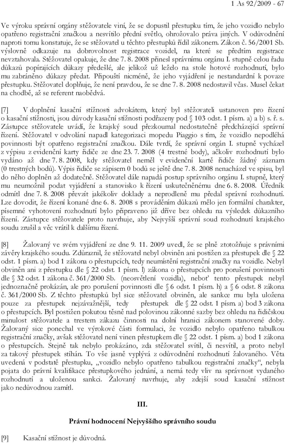 výslovně odkazuje na dobrovolnost registrace vozidel, na které se předtím registrace nevztahovala. Stěžovatel opakuje, že dne 7. 8. 2008 přinesl správnímu orgánu I.