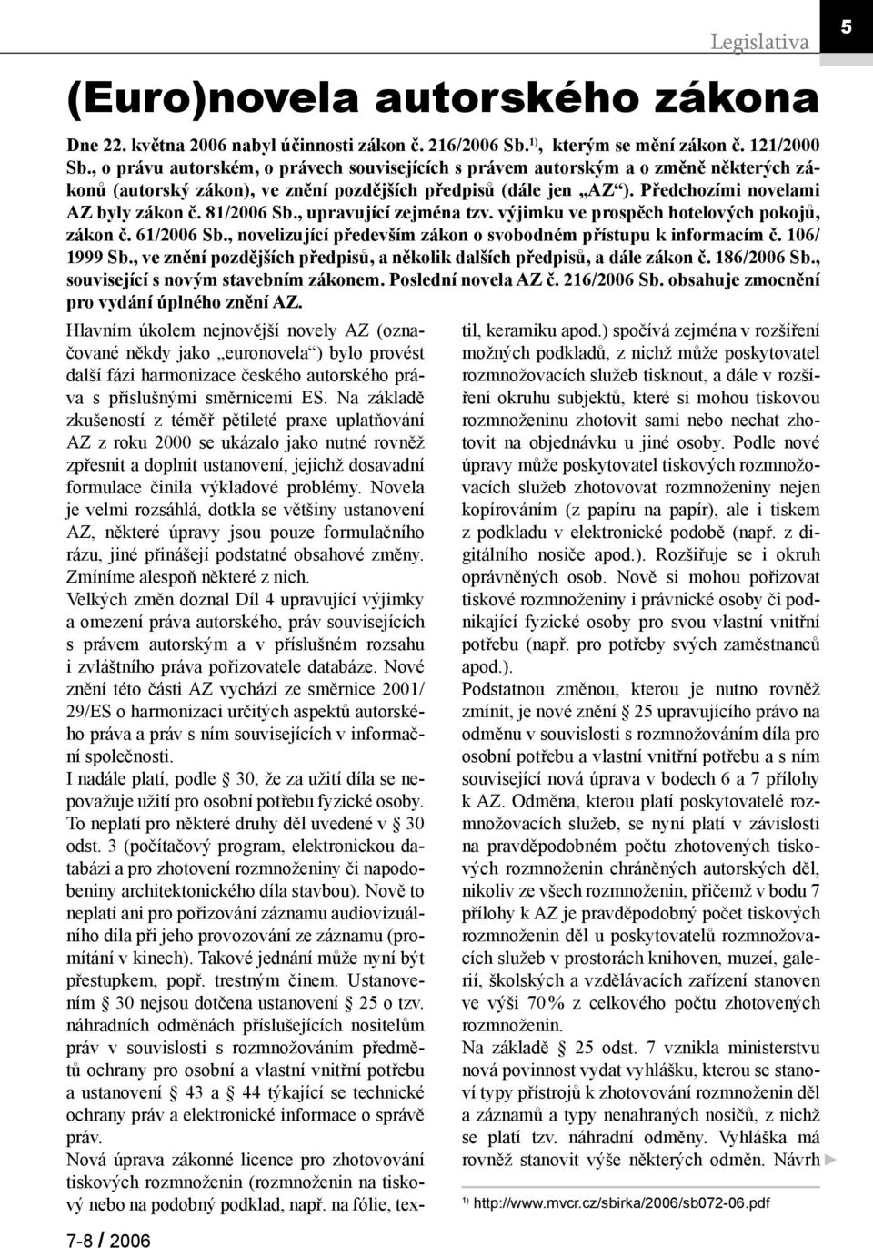 81/2006 Sb., upravující zejména tzv. výjimku ve prospěch hotelových pokojů, zákon č. 61/2006 Sb., novelizující především zákon o svobodném přístupu k informacím č. 106/ 1999 Sb.