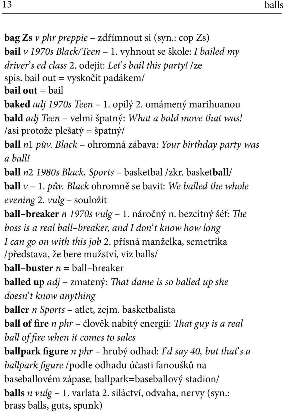 Black ohromná zábava: Your birthday party was a ball! ball n2 1980s Black, Sports basketbal /zkr. basketball/ ball v 1. pův. Black ohromně se bavit: We balled the whole evening 2.