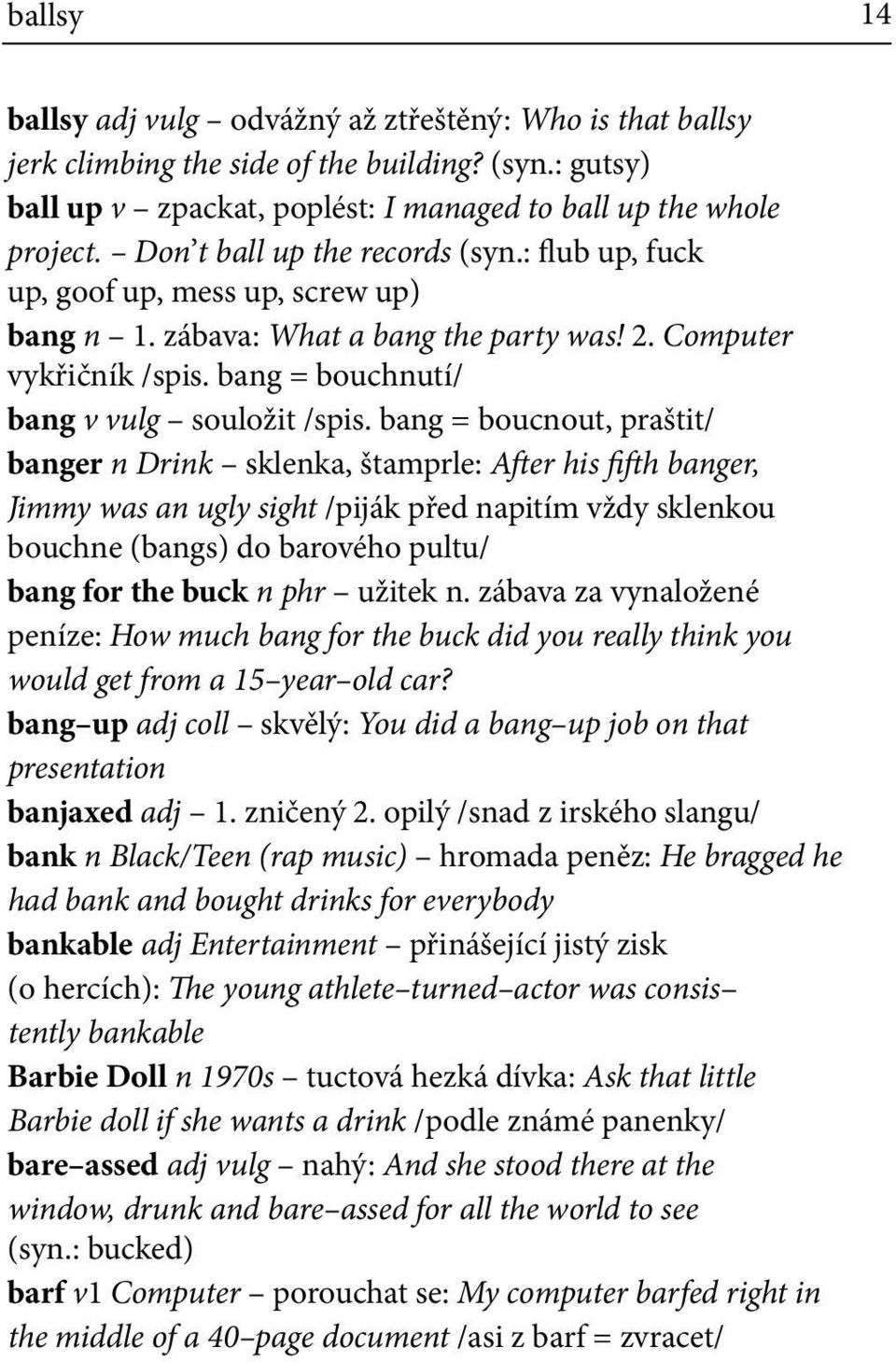 bang = boucnout, praštit/ banger n Drink sklenka, štamprle: After his fifth banger, Jimmy was an ugly sight /piják před napitím vždy sklenkou bouchne (bangs) do barového pultu/ bang for the buck n