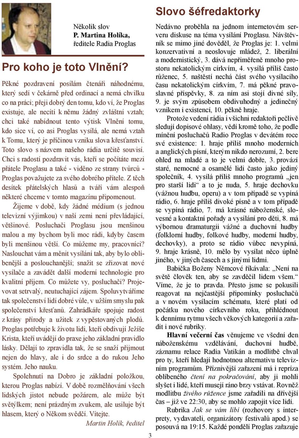 chci také nabídnout tento výtisk Vlnění tomu, kdo sice ví, co asi Proglas vysílá, ale nemá vztah k Tomu, který je příčinou vzniku slova křesťanství. Toto slovo s názvem našeho rádia určitě souvisí.