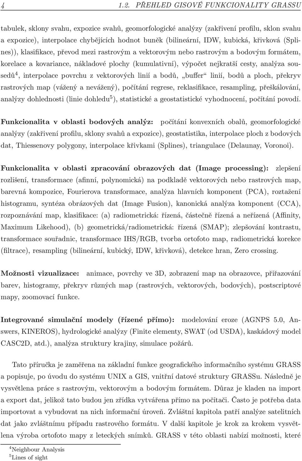 kubická, křivková(splines)), klasifikace, převod mezi rastrovým a vektorovým nebo rastrovým a bodovým formátem, korelace a kovariance, nákladové plochy(kumulativní), výpočet nejkratší cesty, analýza