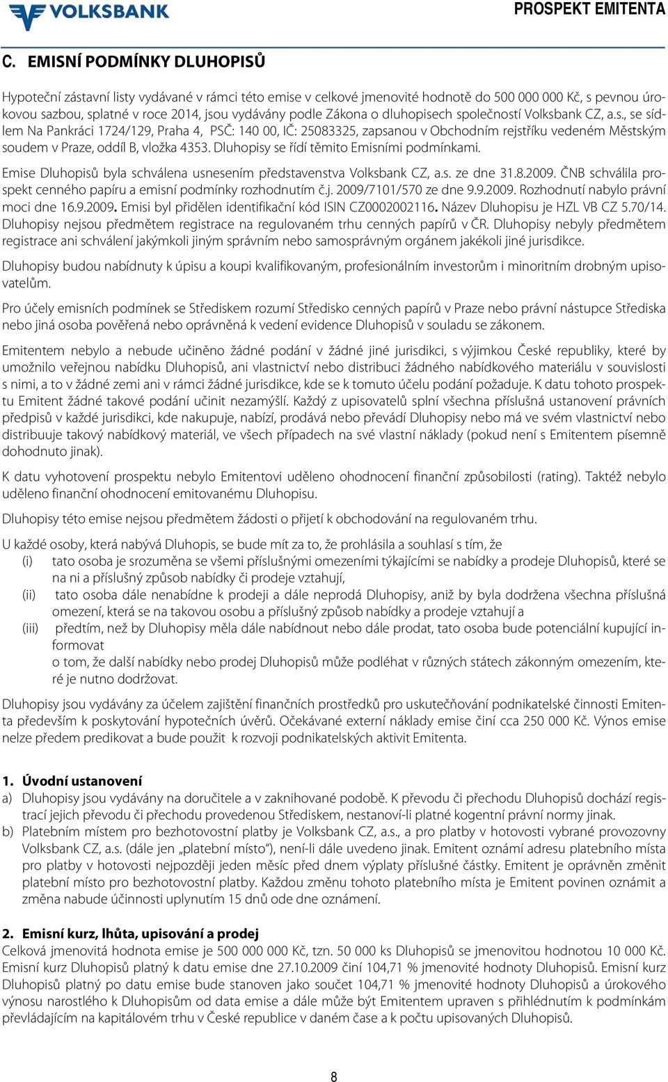 Dluhopisy se řídí těmito Emisními podmínkami. Emise Dluhopisů byla schválena usnesením představenstva Volksbank CZ, a.s. ze dne 31.8.2009.