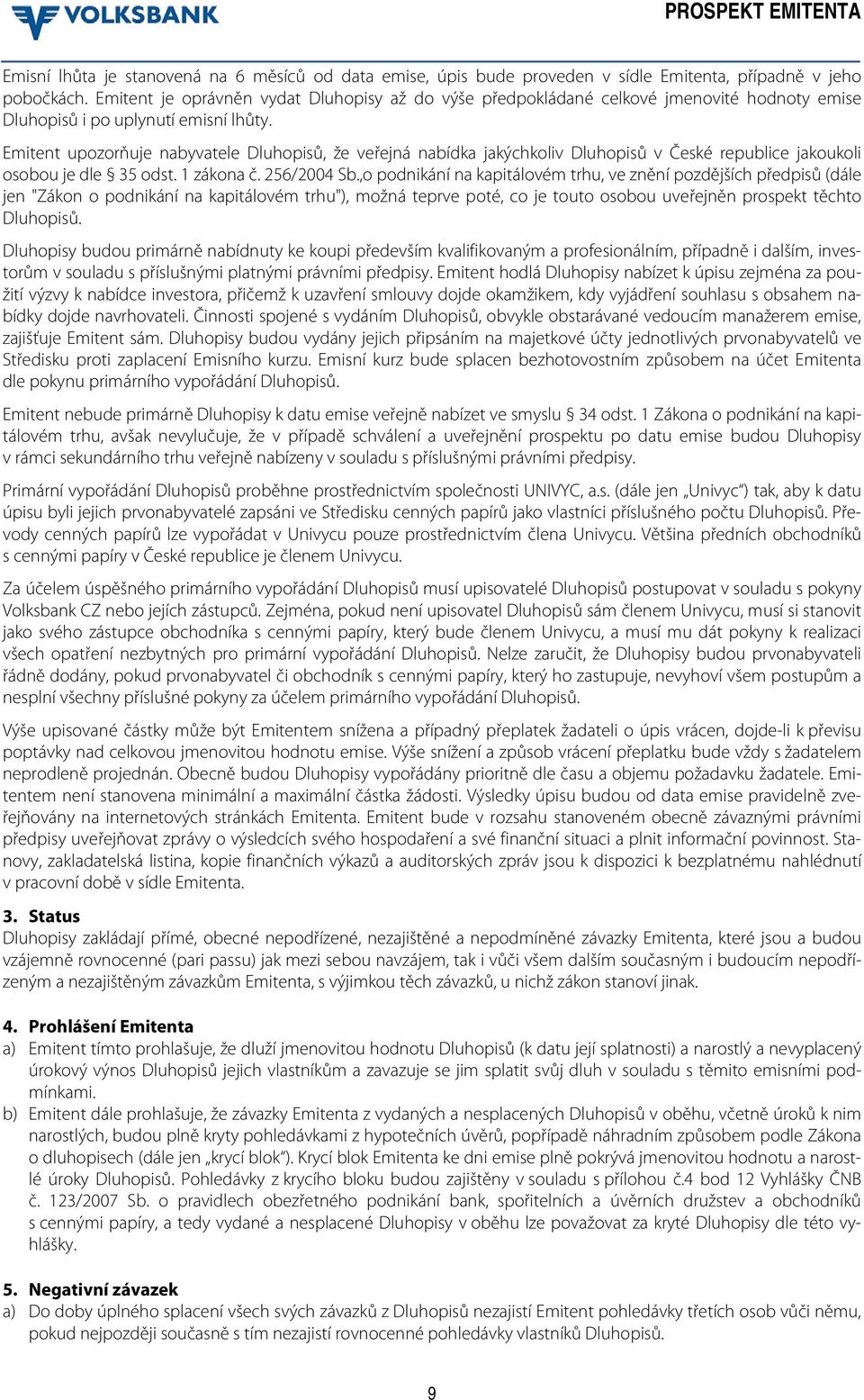 Emitent upozorňuje nabyvatele Dluhopisů, že veřejná nabídka jakýchkoliv Dluhopisů v České republice jakoukoli osobou je dle 35 odst. 1 zákona č. 256/2004 Sb.