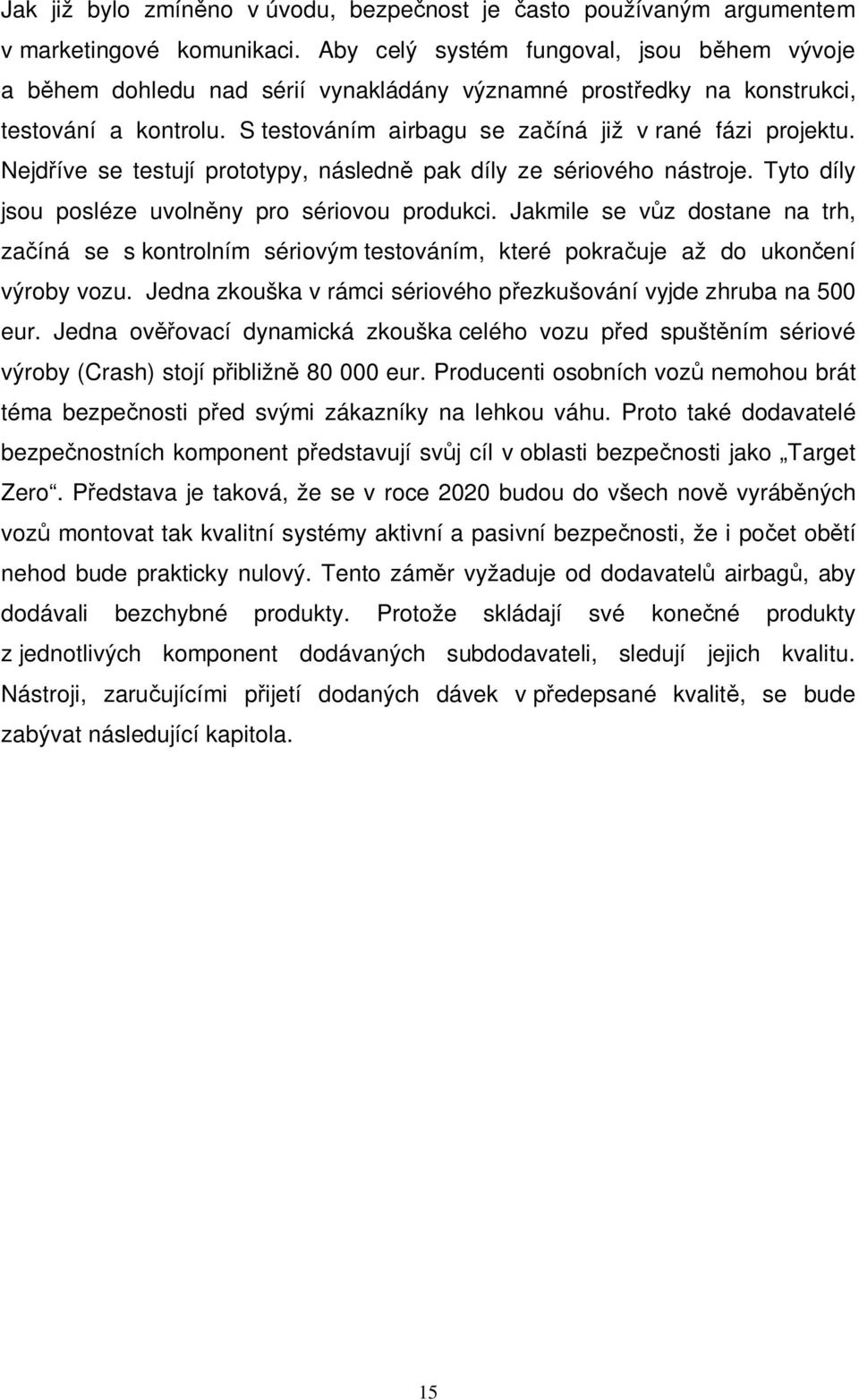 Nejdříve se testují prototypy, následně pak díly ze sériového nástroje. Tyto díly jsou posléze uvolněny pro sériovou produkci.