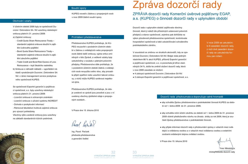 prosinci 2009: a) Zajistné smlouvy: - Credit Quota Share Reinsurance Treaty standardní zajistná smlouva sloužící k zajištění úvěrového pojištění - Bond Quota Share Reinsurance Treaty standardní