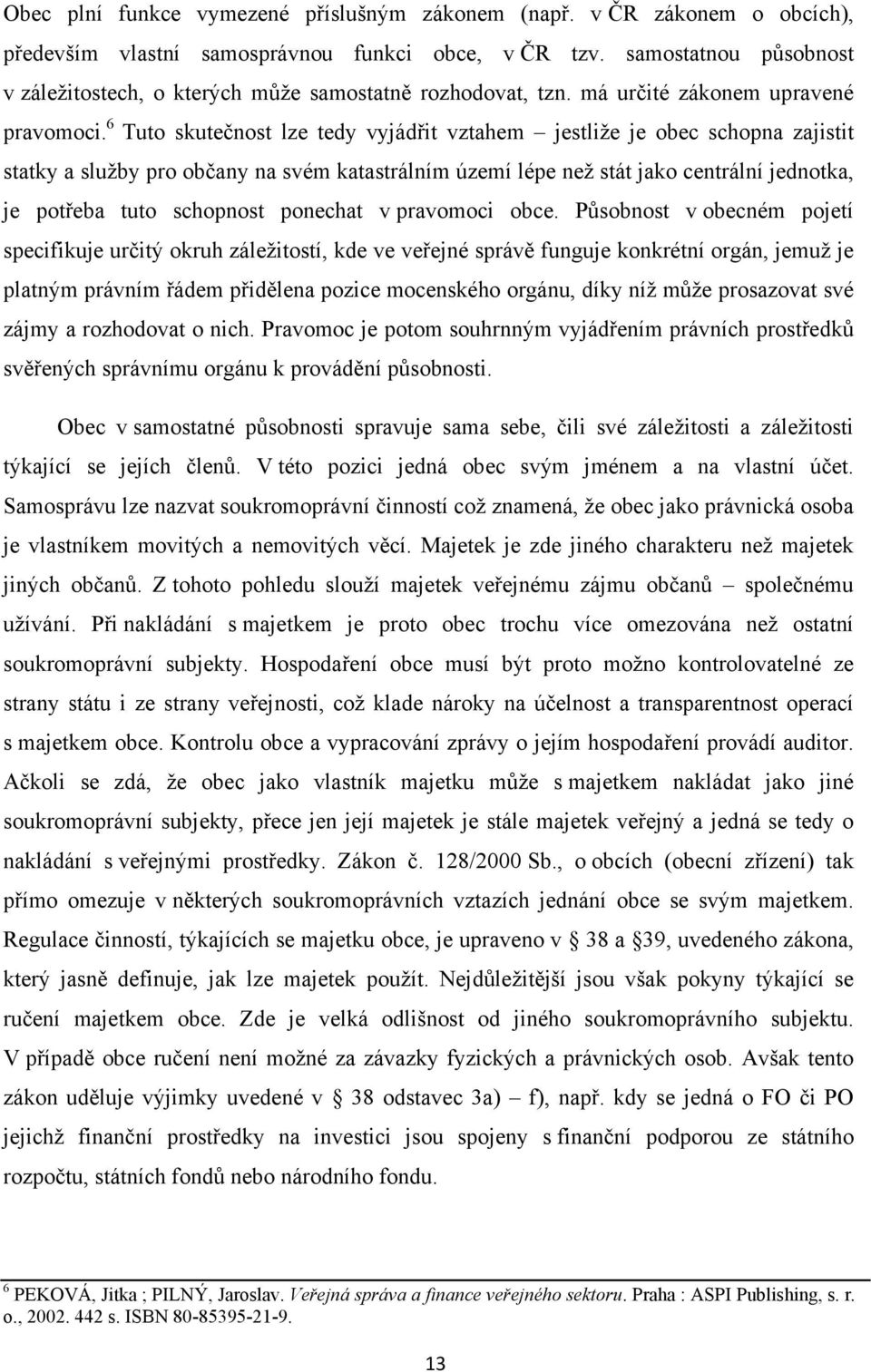 6 Tuto skutečnost lze tedy vyjádřit vztahem jestliže je obec schopna zajistit statky a služby pro občany na svém katastrálním území lépe než stát jako centrální jednotka, je potřeba tuto schopnost