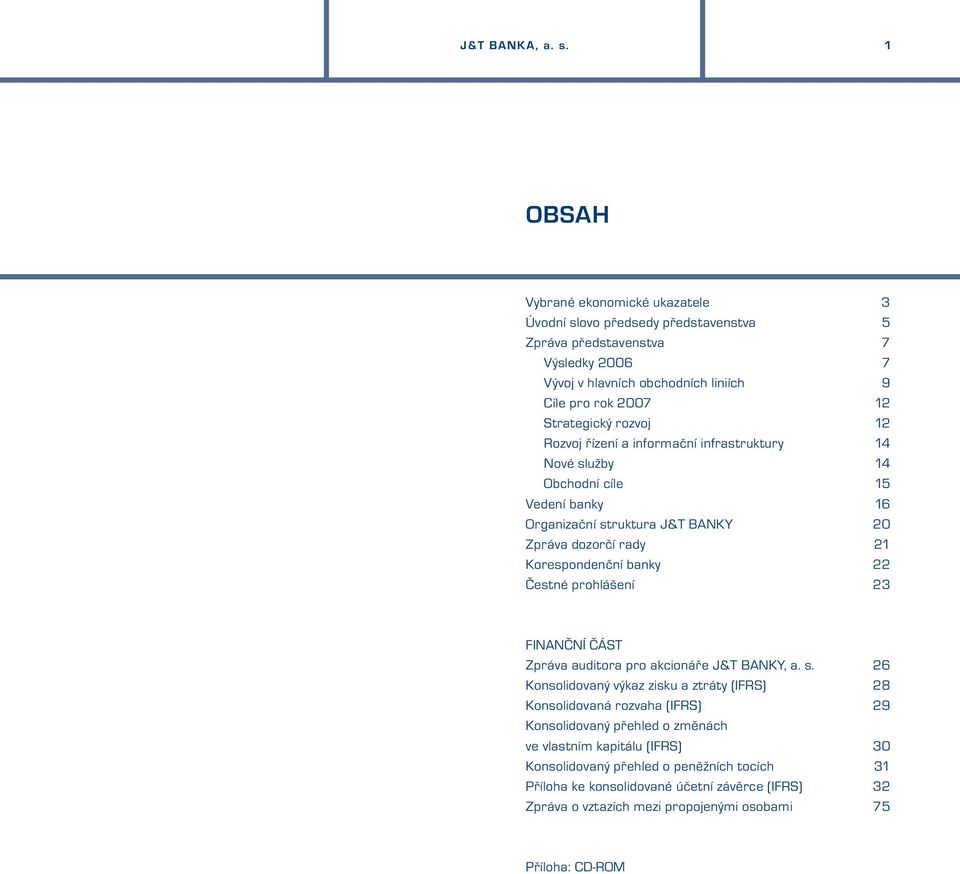 rozvoj 12 Rozvoj řízení a informační infrastruktury 14 Nové služby 14 Obchodní cíle 15 Vedení banky 16 Organizační struktura J&T BANKY 20 Zpráva dozorčí rady 21 Korespondenční banky 22 Čestné