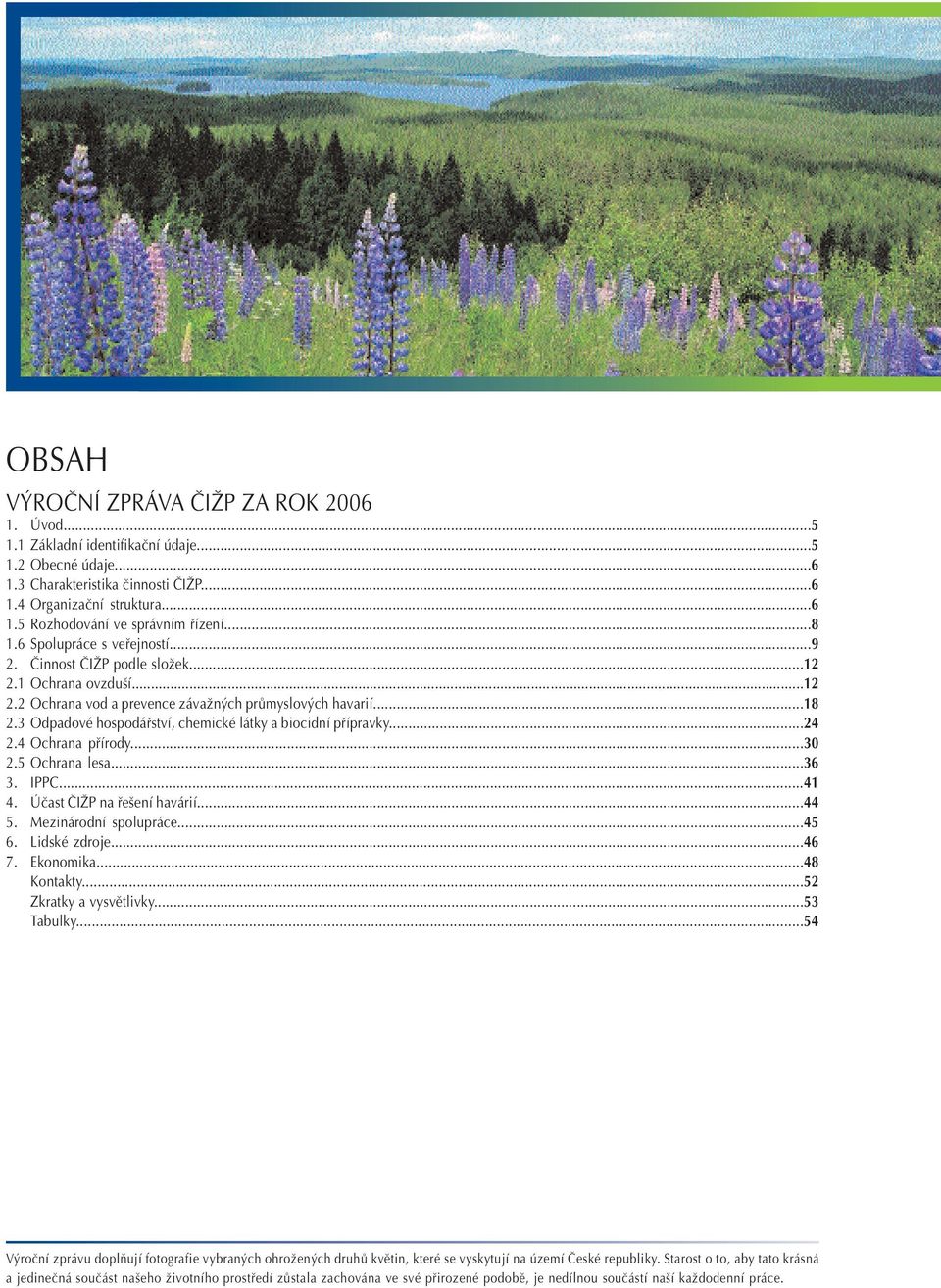 3 Odpadové hospodáfiství, chemické látky a biocidní pfiípravky...24 2.4 Ochrana pfiírody...30 2.5 Ochrana lesa...36 3. IPPC...41 4. Úãast âiîp na fie ení havárií...44 5. Mezinárodní spolupráce...45 6.