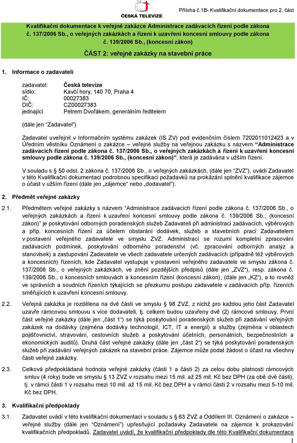 Informace o zadavateli zadavatel: Česká televize sídlo: Kavčí hory, 140 70, Praha 4 IČ: 00027383 DIČ: CZ00027383 jednající Petrem Dvořákem, generálním ředitelem (dále jen Zadavatel ) Zadavatel