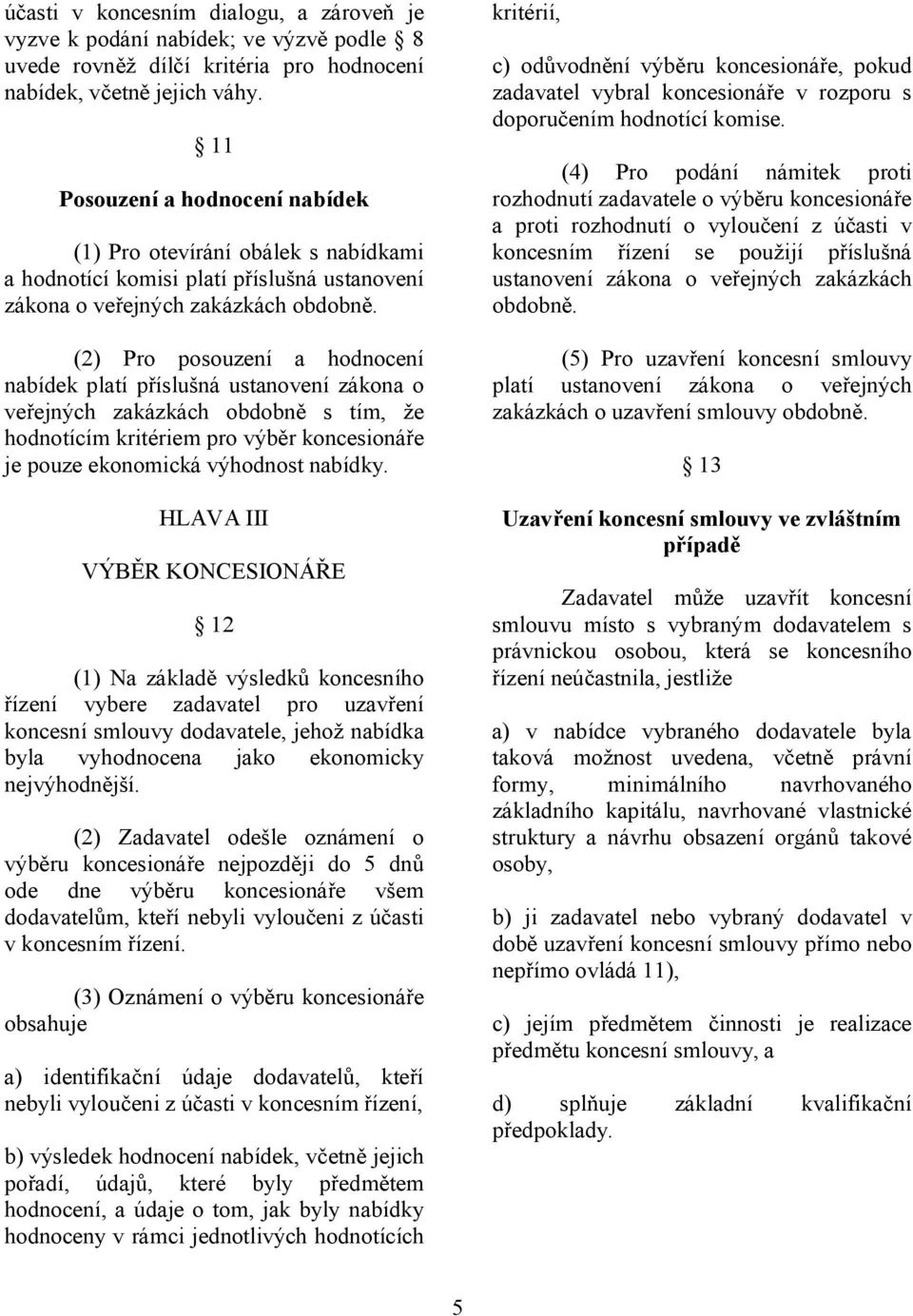 (2) Pro posouzení a hodnocení nabídek platí příslušná ustanovení zákona o veřejných zakázkách obdobně s tím, že hodnotícím kritériem pro výběr koncesionáře je pouze ekonomická výhodnost nabídky.