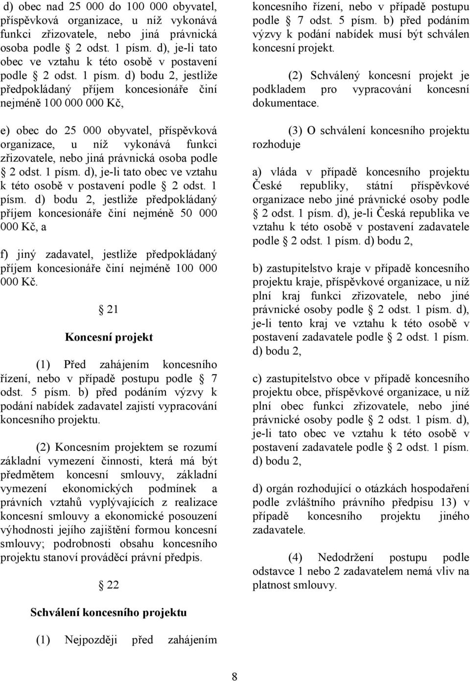 d) bodu 2, jestliže předpokládaný příjem koncesionáře činí nejméně 100 000 000 Kč, e) obec do 25 000 obyvatel, příspěvková organizace, u níž vykonává funkci zřizovatele, nebo jiná právnická osoba