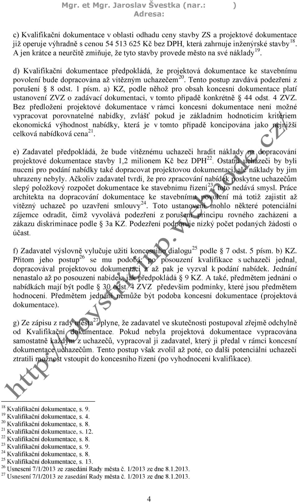 d) Kvalifikační dokumentace předpokládá, že projektová dokumentace ke stavebnímu povolení bude dopracována až vítězným uchazečem 20. Tento postup zavdává podezření z porušení 8 odst. 1 písm.