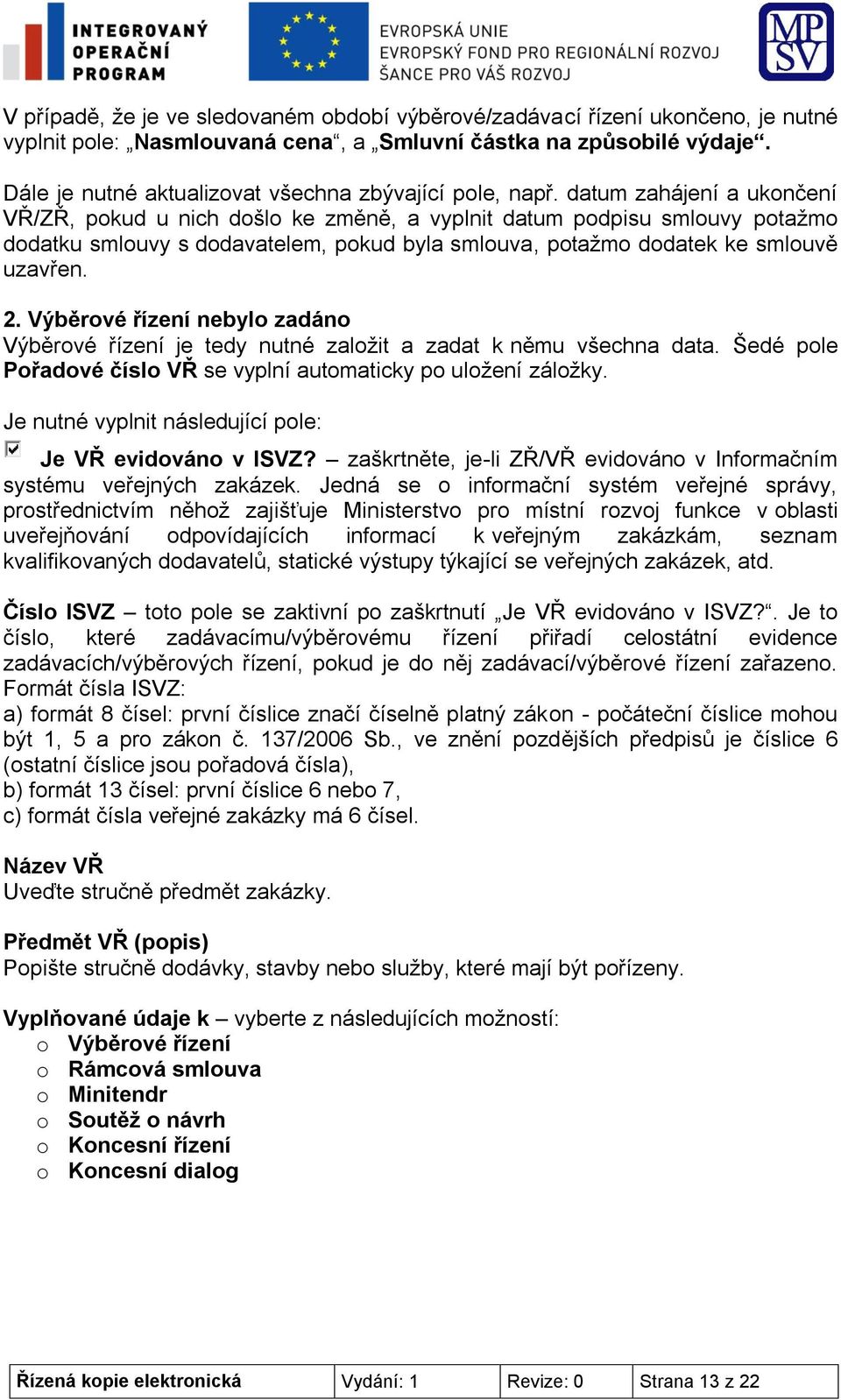 datum zahájení a ukončení VŘ/ZŘ, pokud u nich došlo ke změně, a vyplnit datum podpisu smlouvy potažmo dodatku smlouvy s dodavatelem, pokud byla smlouva, potažmo dodatek ke smlouvě uzavřen. 2.