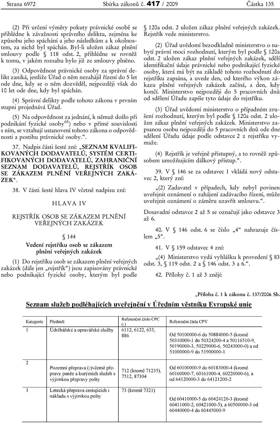 Byl-li uložen zákaz plnění smlouvy podle 118 odst. 2, přihlédne se rovněž k tomu, v jakém rozsahu bylo již ze smlouvy plněno.