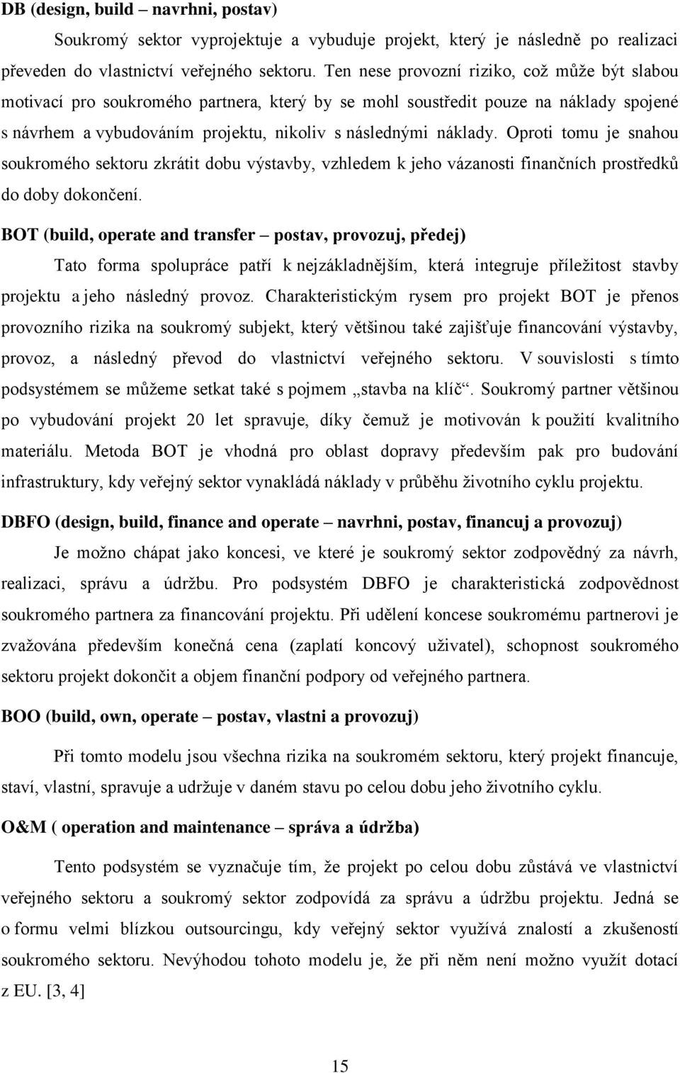 Oproti tomu je snahou soukromého sektoru zkrátit dobu výstavby, vzhledem k jeho vázanosti finančních prostředků do doby dokončení.