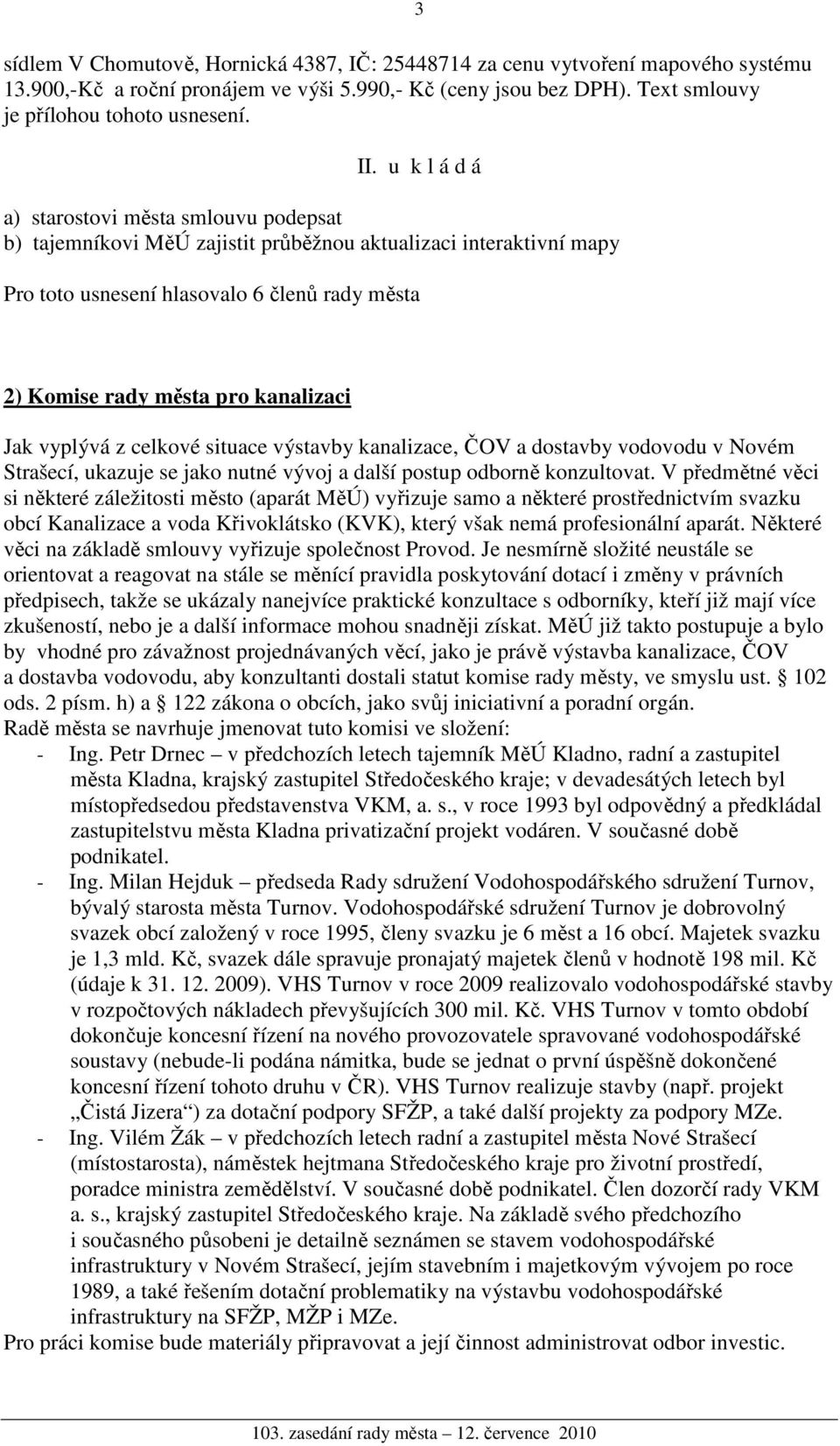 dostavby vodovodu v Novém Strašecí, ukazuje se jako nutné vývoj a další postup odborně konzultovat.